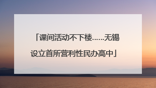课间活动不下楼……无锡设立首所营利性民办高中