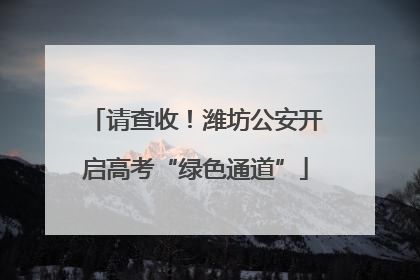 请查收！潍坊公安开启高考“绿色通道”