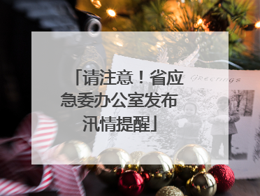 请注意！省应急委办公室发布汛情提醒