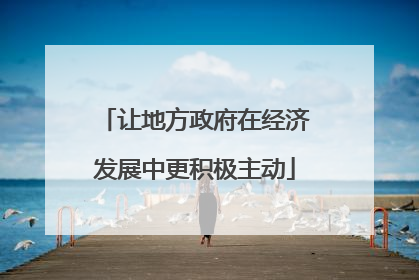 让地方政府在经济发展中更积极主动