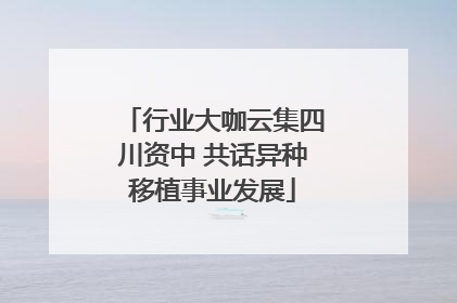 行业大咖云集四川资中 共话异种移植事业发展