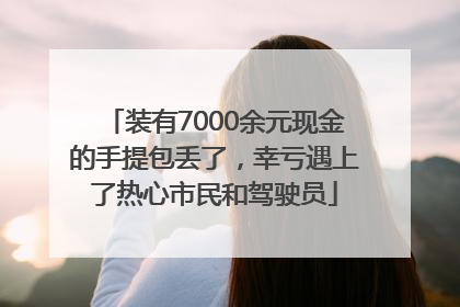 装有7000余元现金的手提包丢了，幸亏遇上了热心市民和驾驶员