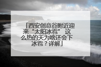 西安创意谷附近迎来“太阳冰雹” 这么热的天为啥还会下冰雹？详解