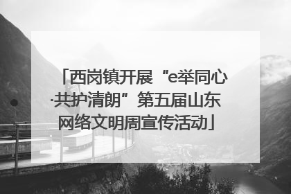 西岗镇开展“e举同心·共护清朗”第五届山东网络文明周宣传活动