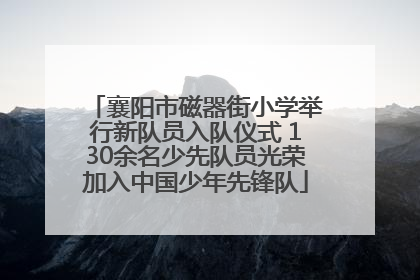 襄阳市磁器街小学举行新队员入队仪式 130余名少先队员光荣加入中国少年先锋队