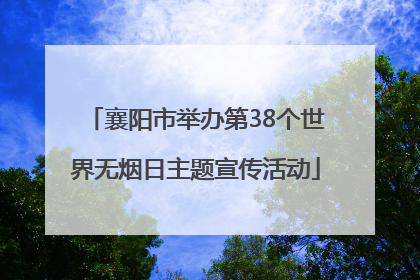 襄阳市举办第38个世界无烟日主题宣传活动