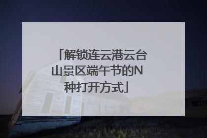 解锁连云港云台山景区端午节的N种打开方式