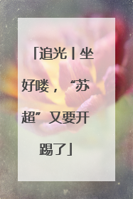 追光丨坐好喽，“苏超”又要开踢了