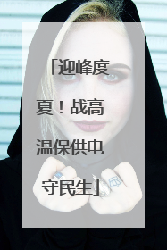 迎峰度夏！战高温保供电守民生
