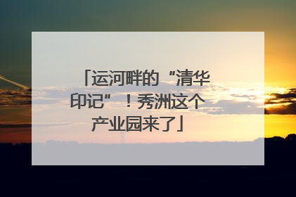 运河畔的“清华印记”！秀洲这个产业园来了