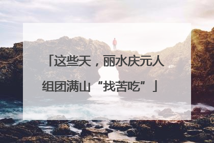 这些天，丽水庆元人组团满山“找苦吃”