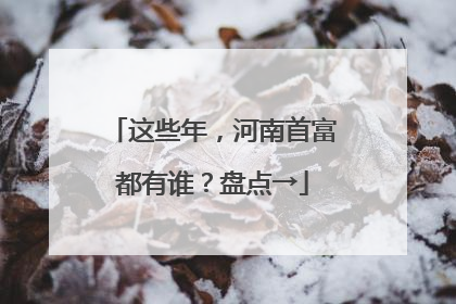 这些年，河南首富都有谁？盘点→