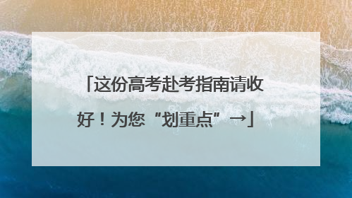 这份高考赴考指南请收好！为您“划重点”→