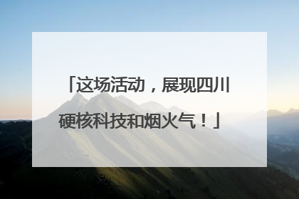 这场活动，展现四川硬核科技和烟火气！