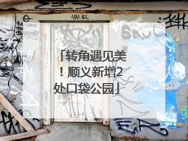 转角遇见美！顺义新增2处口袋公园