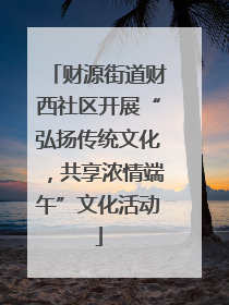 财源街道财西社区开展“弘扬传统文化，共享浓情端午”文化活动