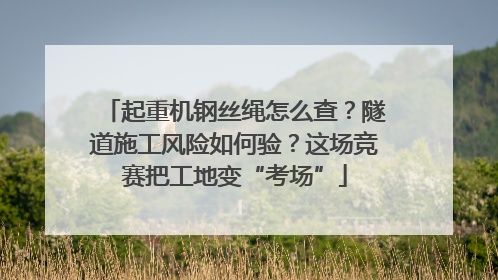 起重机钢丝绳怎么查？隧道施工风险如何验？这场竞赛把工地变“考场”