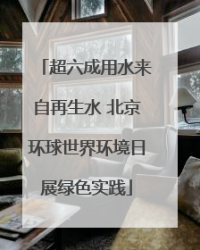 超六成用水来自再生水 北京环球世界环境日展绿色实践