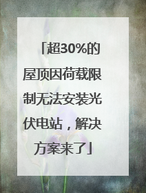 超30%的屋顶因荷载限制无法安装光伏电站，解决方案来了