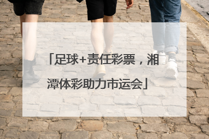 足球+责任彩票，湘潭体彩助力市运会