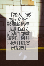 踏入“影视+文旅”破圈新路径 四川宜宾启动百部微短剧计划并同步开启演员招募