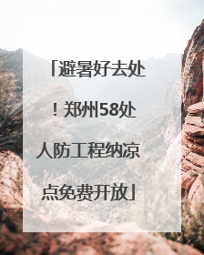 避暑好去处！郑州58处人防工程纳凉点免费开放