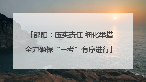 邵阳：压实责任 细化举措 全力确保“三考”有序进行