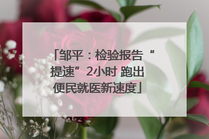 邹平：检验报告“提速”2小时 跑出便民就医新速度