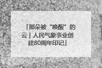 那朵被“唤醒”的云｜人民气象事业创建80周年印记