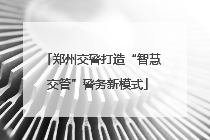 郑州交警打造“智慧交管”警务新模式