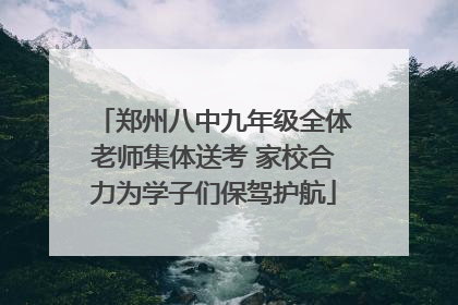 郑州八中九年级全体老师集体送考 家校合力为学子们保驾护航