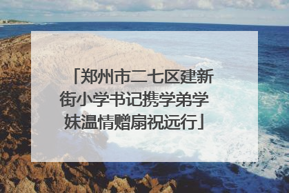 郑州市二七区建新街小学书记携学弟学妹温情赠扇祝远行