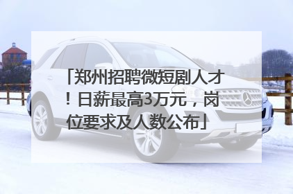 郑州招聘微短剧人才！日薪最高3万元，岗位要求及人数公布