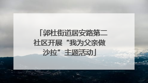 郭杜街道居安路第二社区开展“我为父亲做沙拉”主题活动