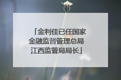 金利佳已任国家金融监督管理总局江西监管局局长