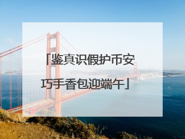 鉴真识假护币安 巧手香包迎端午