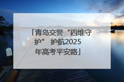 青岛交警“四维守护” 护航2025年高考平安路