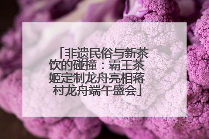 非遗民俗与新茶饮的碰撞：霸王茶姬定制龙舟亮相蒋村龙舟端午盛会