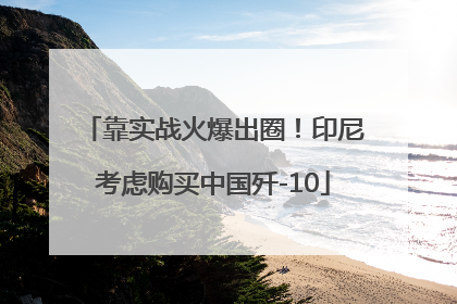 靠实战火爆出圈！印尼考虑购买中国歼-10