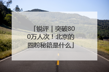 锐评｜突破800万人次！北京的圈粉秘籍是什么