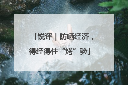 锐评｜防晒经济，得经得住“烤”验