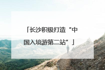 长沙积极打造“中国入境游第二站”