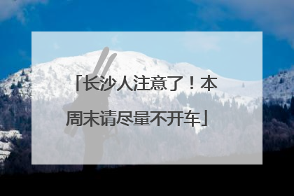 长沙人注意了！本周末请尽量不开车