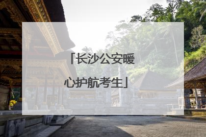 长沙公安暖心护航考生