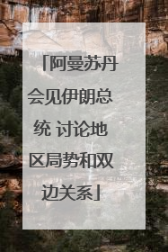 阿曼苏丹会见伊朗总统 讨论地区局势和双边关系