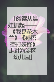 阅读从娃娃抓起——《我是花木兰》《孙悟空打妖怪》走进海淀区幼儿园