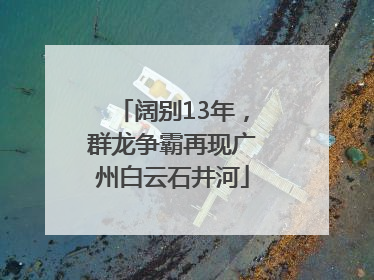 阔别13年，群龙争霸再现广州白云石井河