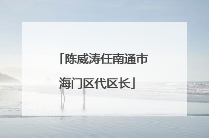 陈威涛任南通市海门区代区长