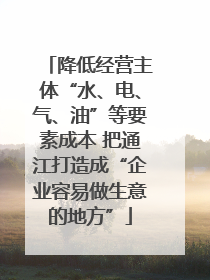 降低经营主体“水、电、气、油”等要素成本 把通江打造成“企业容易做生意的地方”