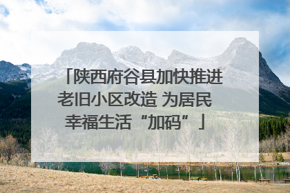 陕西府谷县加快推进老旧小区改造 为居民幸福生活“加码”